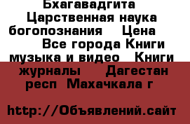 Бхагавадгита. Царственная наука богопознания. › Цена ­ 2 000 - Все города Книги, музыка и видео » Книги, журналы   . Дагестан респ.,Махачкала г.